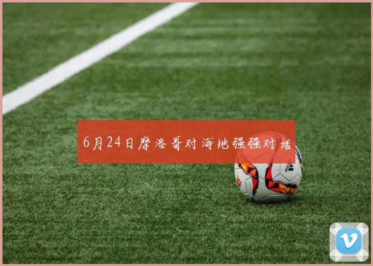 6月24日摩洛哥对海地强强对话