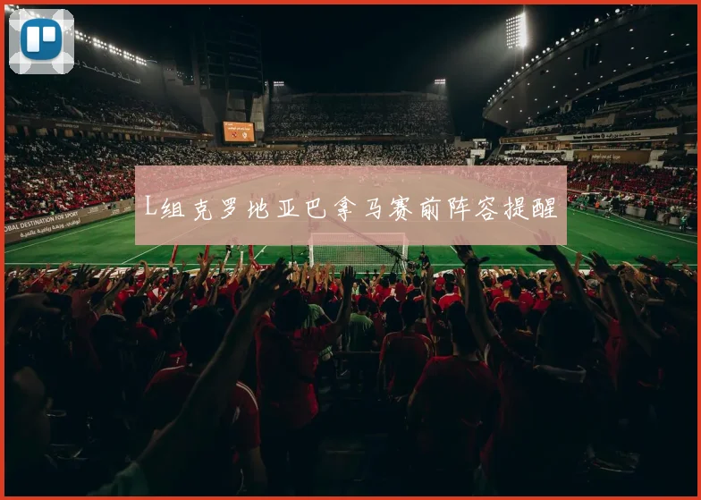 L组克罗地亚巴拿马赛前阵容提醒