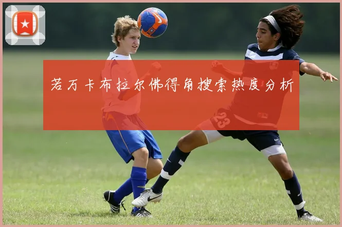 若万卡布拉尔佛得角搜索热度分析