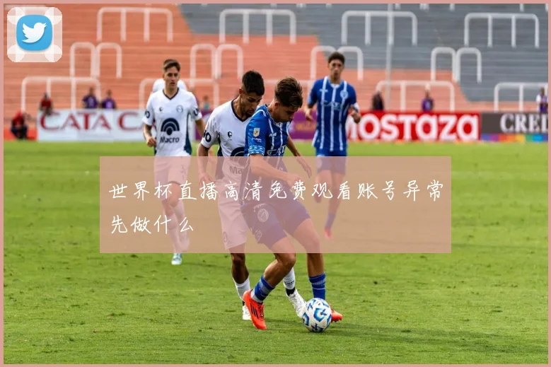 世界杯直播高清免费观看账号异常先做什么