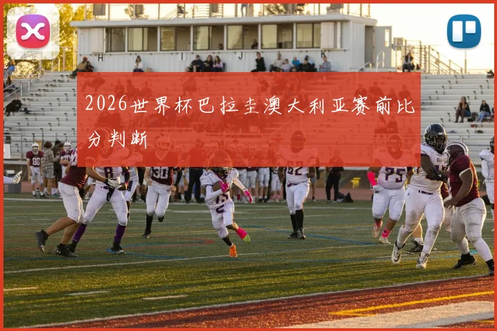 2026世界杯巴拉圭澳大利亚赛前比分判断