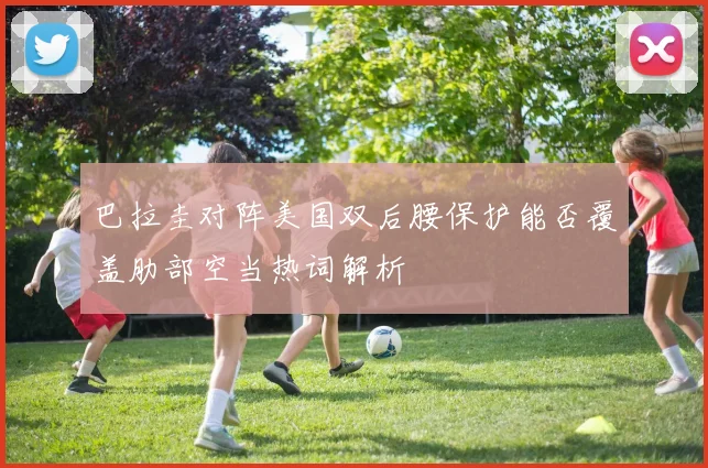 巴拉圭对阵美国双后腰保护能否覆盖肋部空当热词解析