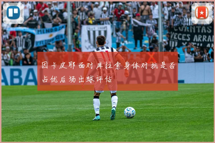 因卡皮耶面对库拉索身体对抗是否占优后场出球评估