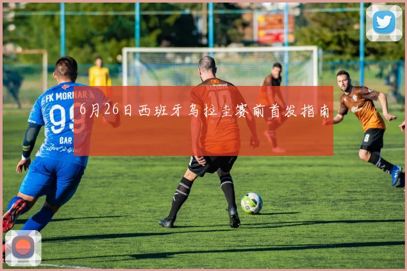 6月26日西班牙乌拉圭赛前首发指南
