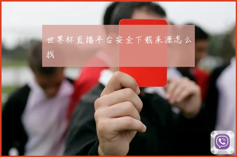 世界杯直播平台安全下载来源怎么找