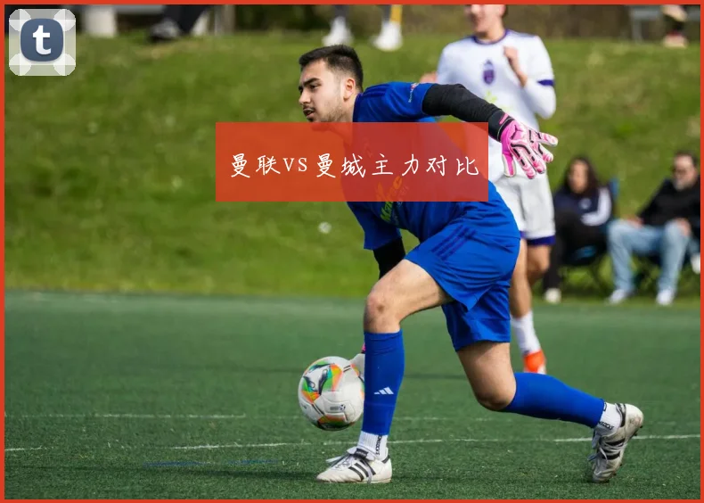 曼联vs曼城主力对比