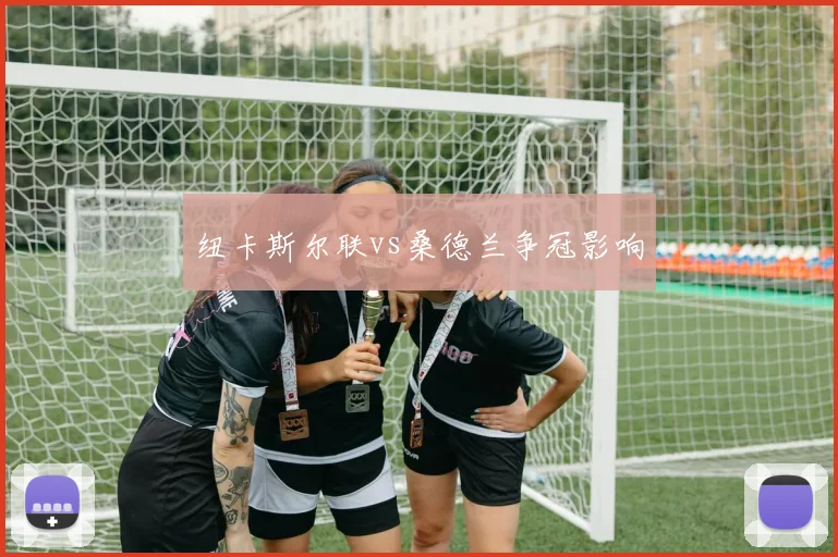 纽卡斯尔联vs桑德兰争冠影响