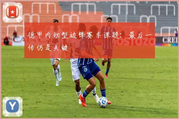 德甲内切型边锋赛季课题：最后一传仍是关键