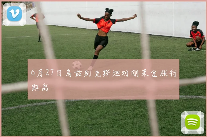 6月27日乌兹别克斯坦对刚果金旅行距离