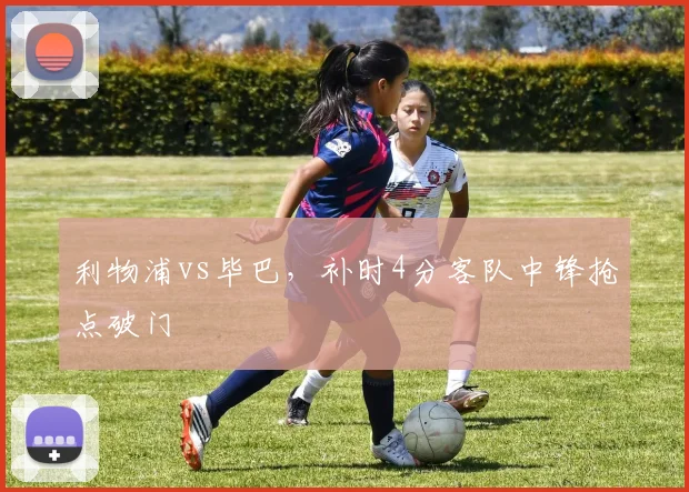 利物浦vs毕巴，补时4分客队中锋抢点破门