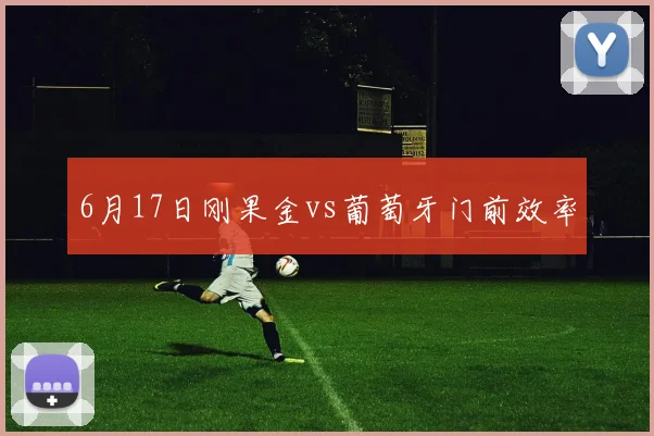 6月17日刚果金vs葡萄牙门前效率