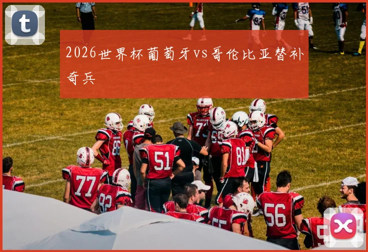 2026世界杯葡萄牙vs哥伦比亚替补奇兵