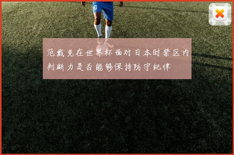 范戴克在世界杯面对日本时禁区内判断力是否能够保持防守纪律